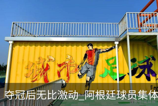 夺冠后无比激动 阿根廷球员集体狂欢到第二天清晨